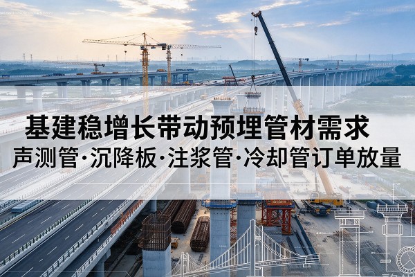 高密基建稳增长带动预埋监测管材需求，声测管、沉降板、注浆管订单持续放量