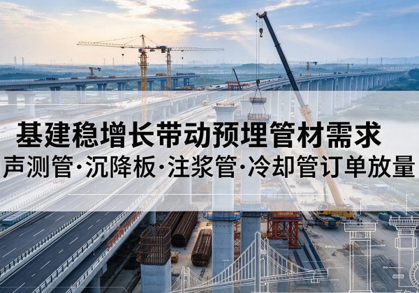 高密基建稳增长带动预埋监测管材需求，声测管、沉降板、注浆管订单持续放量