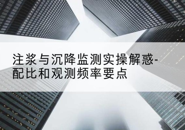 高密水泥浆配比不当会不会造成注浆管堵管？-注浆与沉降监测实操解惑-配比和观测频率要点