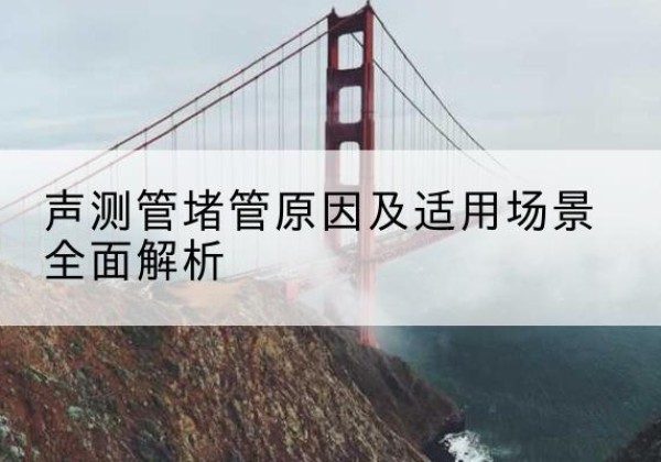 高密声测管堵管的主要原因有哪些？-声测管堵管原因及适用场景全面解析